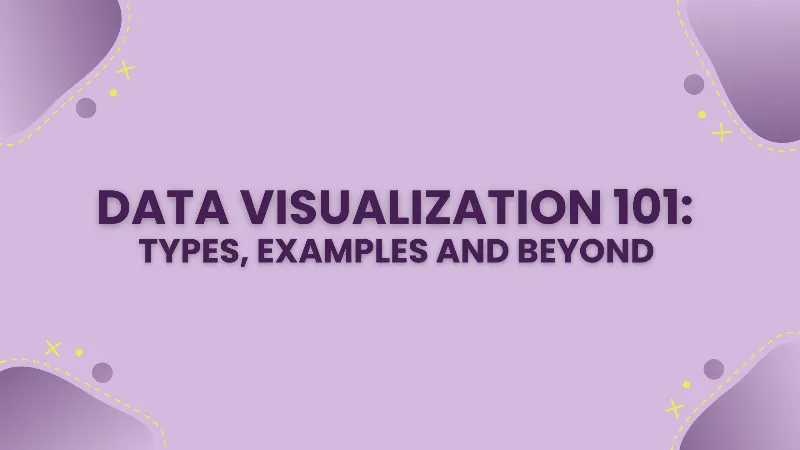 Data Visualization 101 - Types, Examples and Beyond