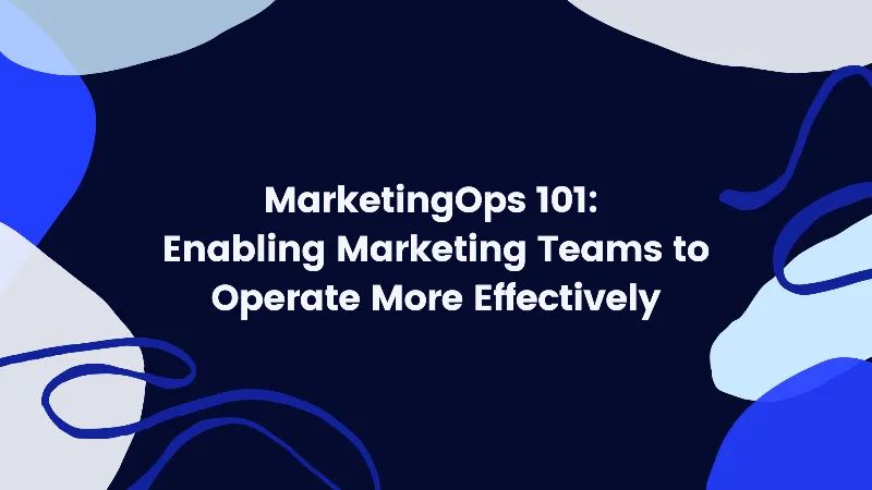 MarketingOps 101 - Enabling Marketing Teams to Operate More Effectively